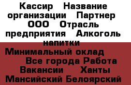 Кассир › Название организации ­ Партнер, ООО › Отрасль предприятия ­ Алкоголь, напитки › Минимальный оклад ­ 27 000 - Все города Работа » Вакансии   . Ханты-Мансийский,Белоярский г.